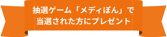 抽選ゲーム「メディぽん」で当選された方にプレゼント